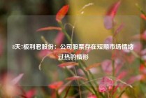 8天7板利君股份：公司股票存在短期市场情绪过热的情形
