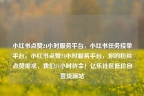 小红书点赞24小时服务平台，小红书任务接单平台，小红书点赞24小时服务平台，你的粉丝点赞需求，我们24小时待命！亿乐社区低价自营货源站