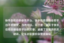 快手在线自助业务平台，快手在线自助业务平台不会掉赞，当然可以。以下是一篇关于快手在线自助业务平台的文章，涵盖了您提供的关键词。亿乐社区低价自营货源站